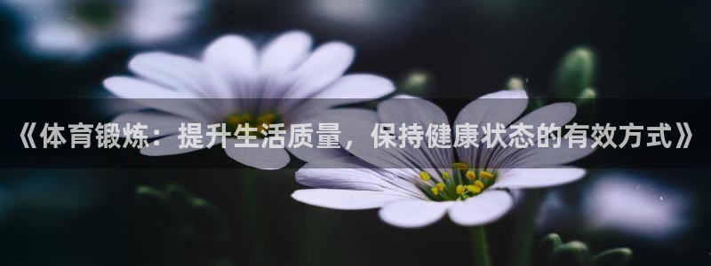 bsports官网 必一运动：《体育锻炼：提升生活质量，保持健康状态的有效方式》