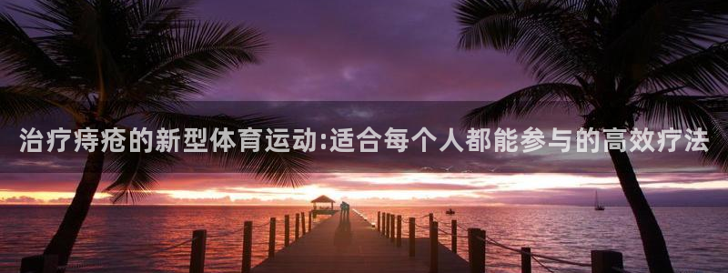 必一运动体育官网：治疗痔疮的新型体育运动:适合每个人都能参与的高效疗法