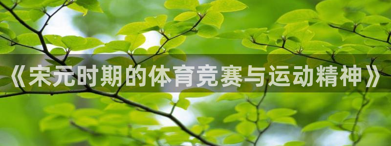 b体育必一运动官网：《宋元时期的体育竞赛与运动精神》