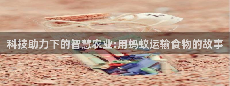 bsport必一运动：科技助力下的智慧农业:用蚂蚁运输食物的故事