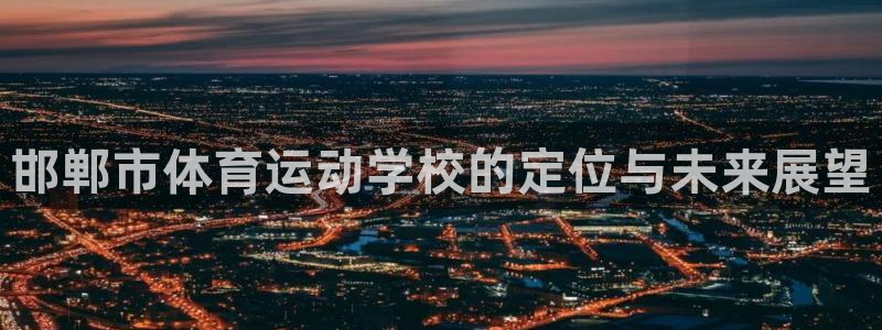 bsport必一运动：邯郸市体育运动学校的定位与未来展望