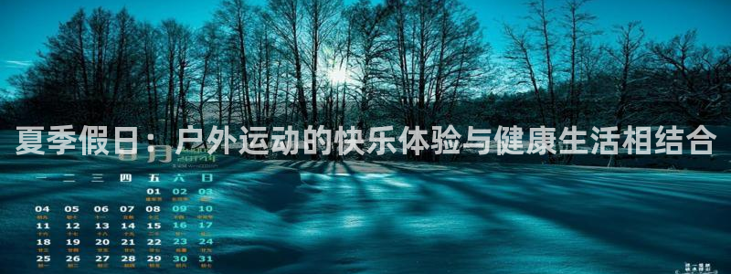 b体育必一运动官网：夏季假日：户外运动的快乐体验与健康生活相结合