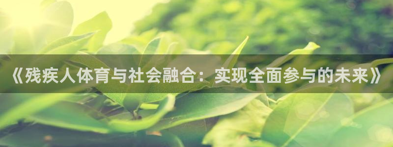 必一运动体育：《残疾人体育与社会融合：实现全面参与的未来》