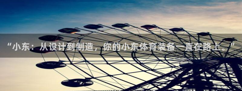 必一运动官网入口：“小东：从设计到制造，你的小东体育装备一直在路上。”